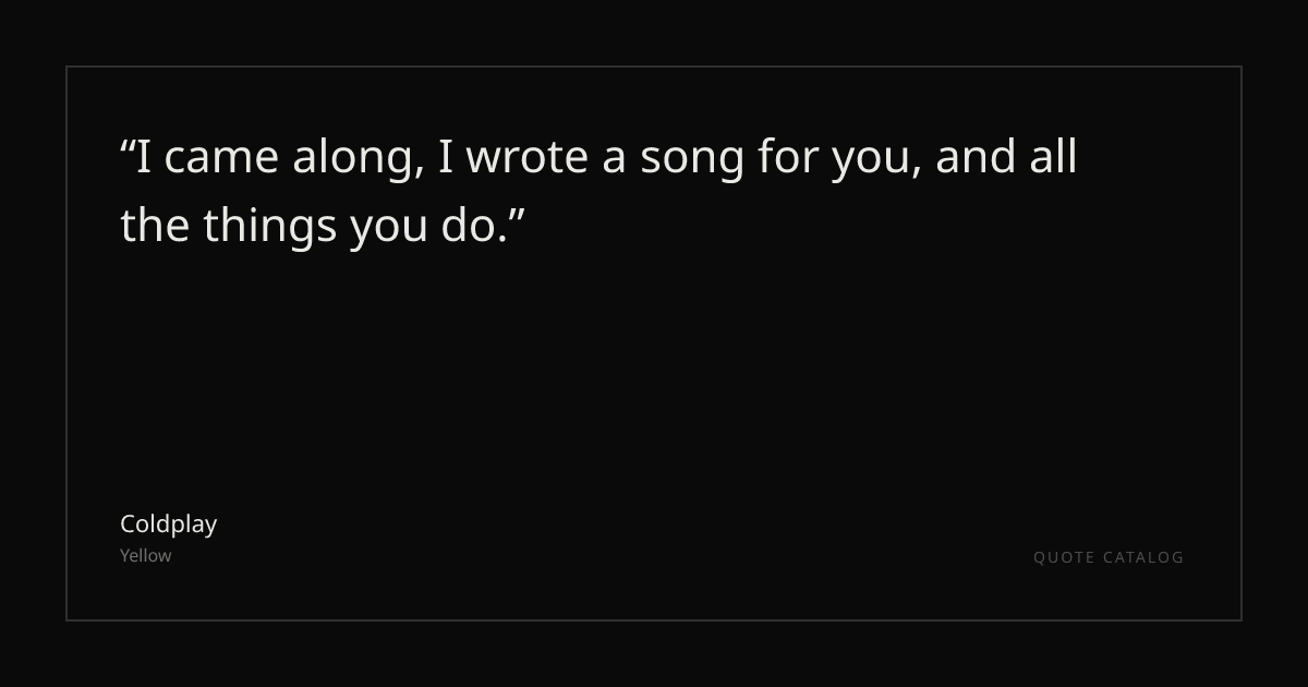 "I came along, I wrote a song for you, and all the things you ...