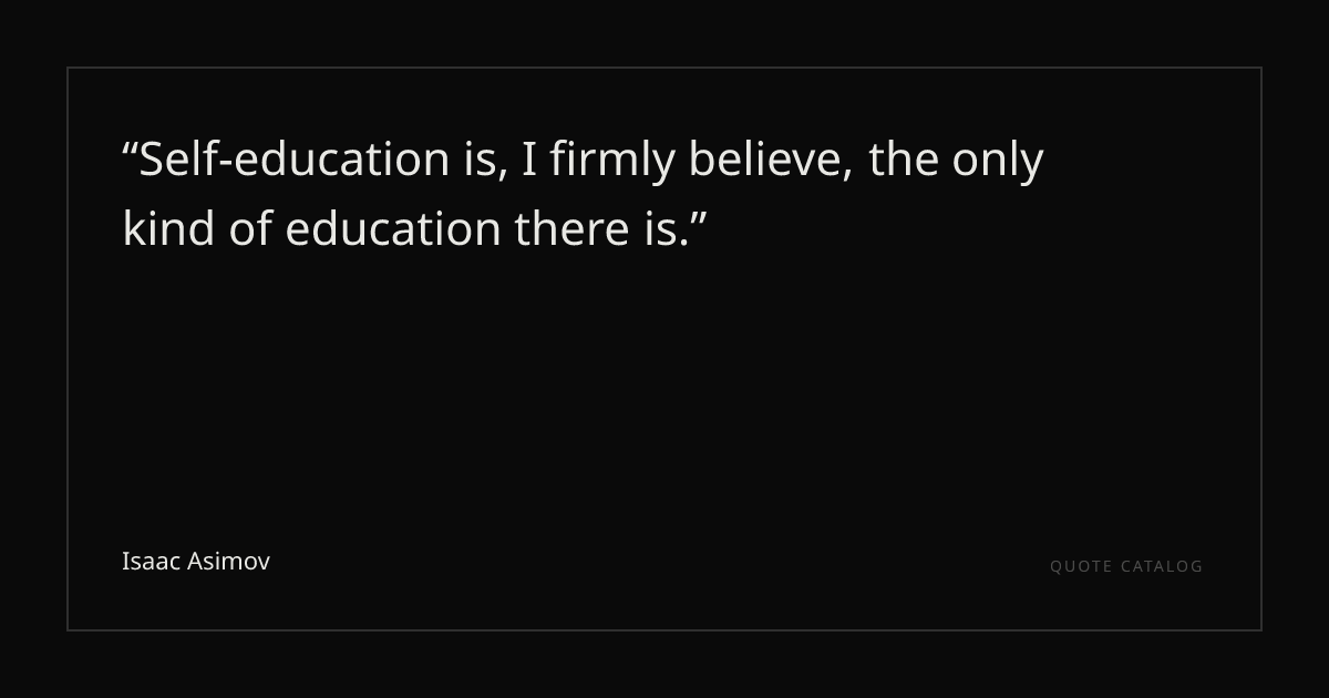 "Self-education is, I firmly believe, the only kind of educat ...