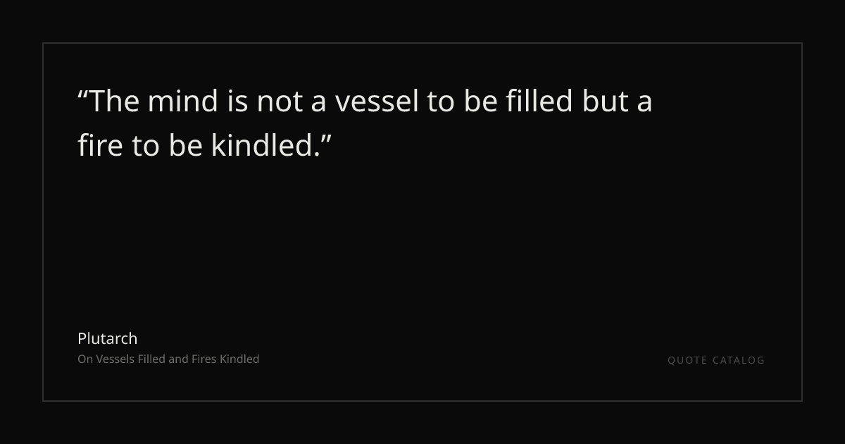 "The mind is not a vessel to be filled but a fire to be kindl ...